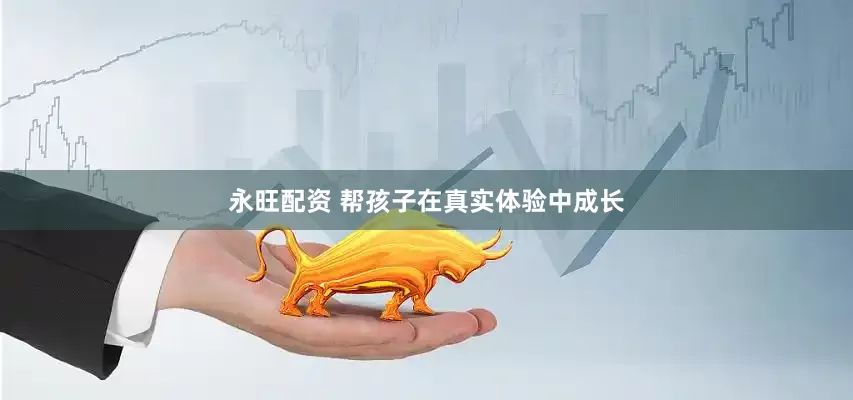 永旺配资 帮孩子在真实体验中成长