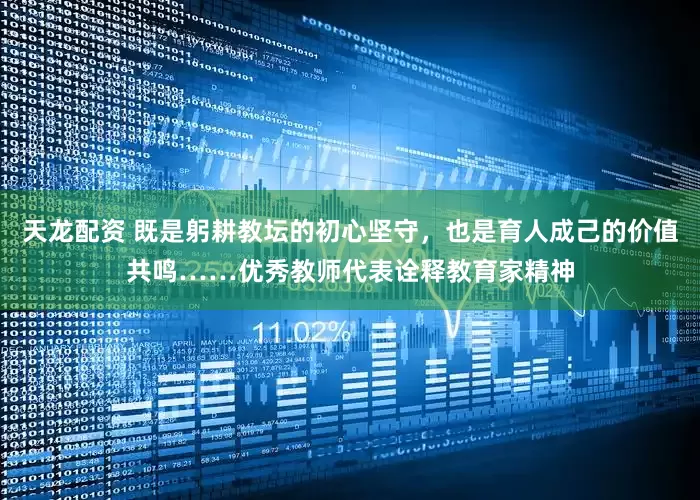 天龙配资 既是躬耕教坛的初心坚守，也是育人成己的价值共鸣……优秀教师代表诠释教育家精神