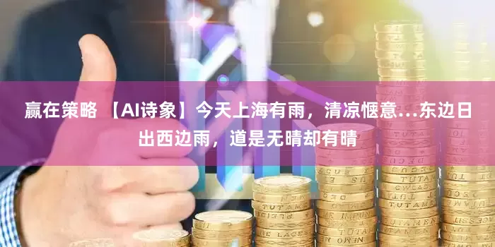 赢在策略 【AI诗象】今天上海有雨，清凉惬意…东边日出西边雨，道是无晴却有晴