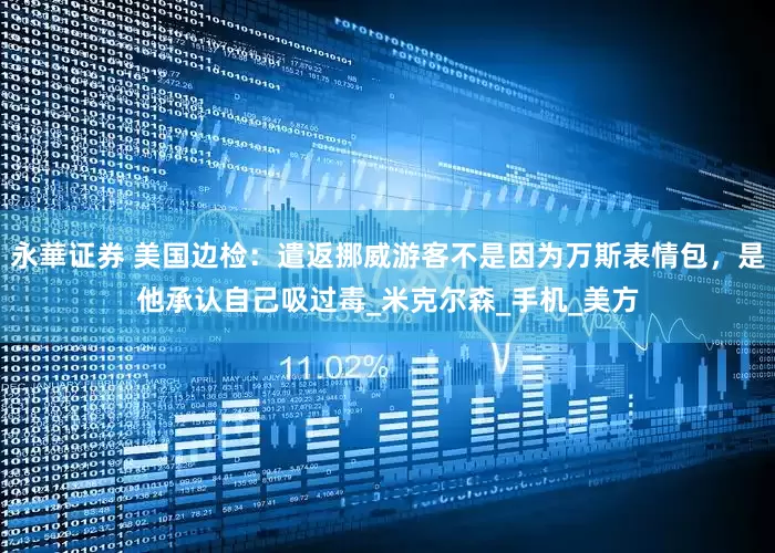 永華证券 美国边检：遣返挪威游客不是因为万斯表情包，是他承认自己吸过毒_米克尔森_手机_美方