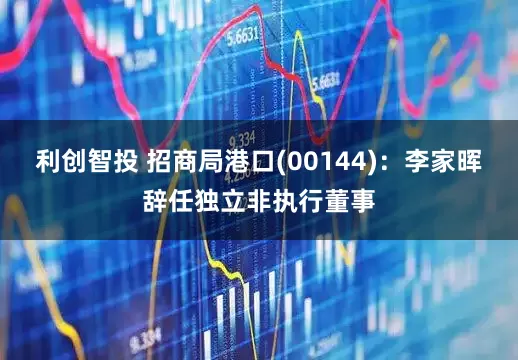 利创智投 招商局港口(00144)：李家晖辞任独立非执行董事