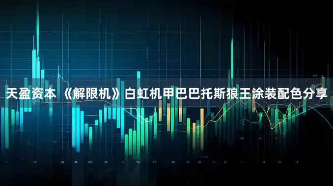 天盈资本 《解限机》白虹机甲巴巴托斯狼王涂装配色分享