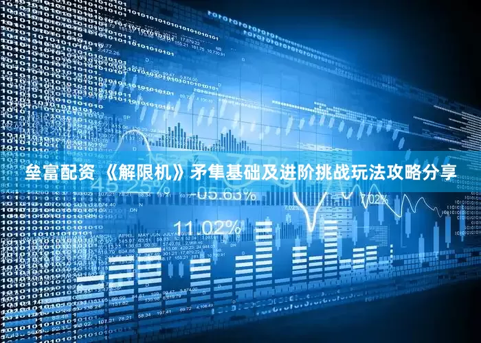 垒富配资 《解限机》矛隼基础及进阶挑战玩法攻略分享