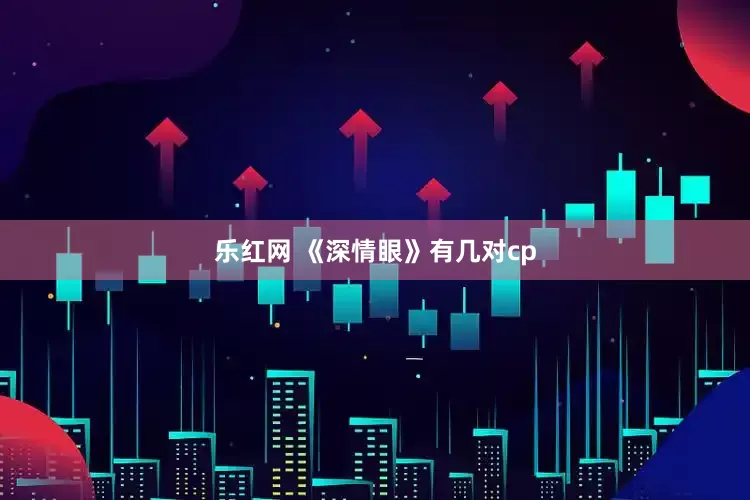 乐红网 《深情眼》有几对cp