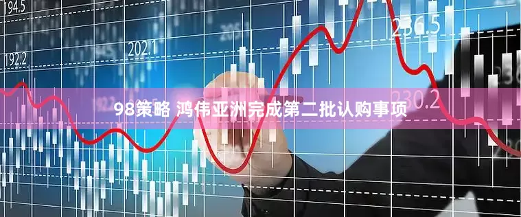 98策略 鸿伟亚洲完成第二批认购事项