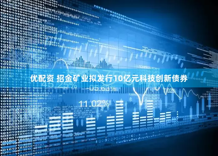 优配资 招金矿业拟发行10亿元科技创新债券