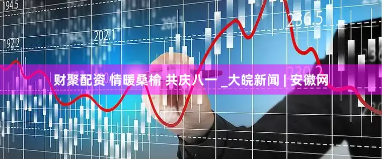 财聚配资 情暖桑榆 共庆八一 _大皖新闻 | 安徽网