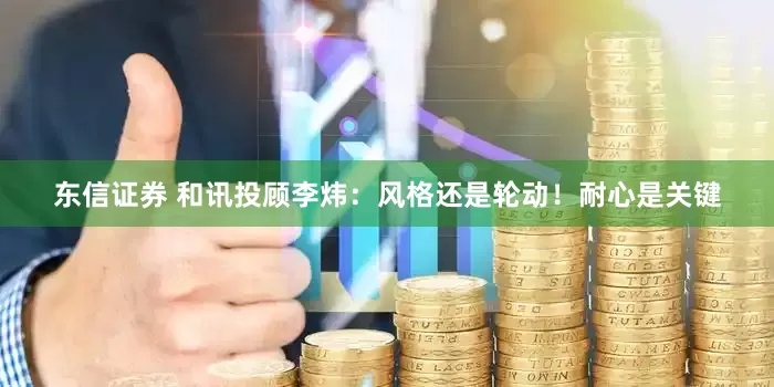 东信证券 和讯投顾李炜：风格还是轮动！耐心是关键