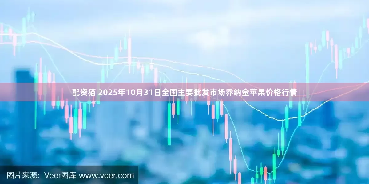 配资猫 2025年10月31日全国主要批发市场乔纳金苹果价格行情