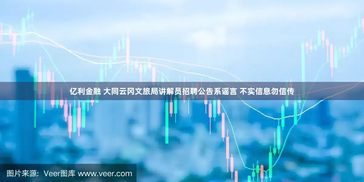 亿利金融 大同云冈文旅局讲解员招聘公告系谣言 不实信息勿信传