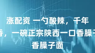 涨配资 一勺酸辣，千年筋香，一碗正宗陕西一口香臊子面